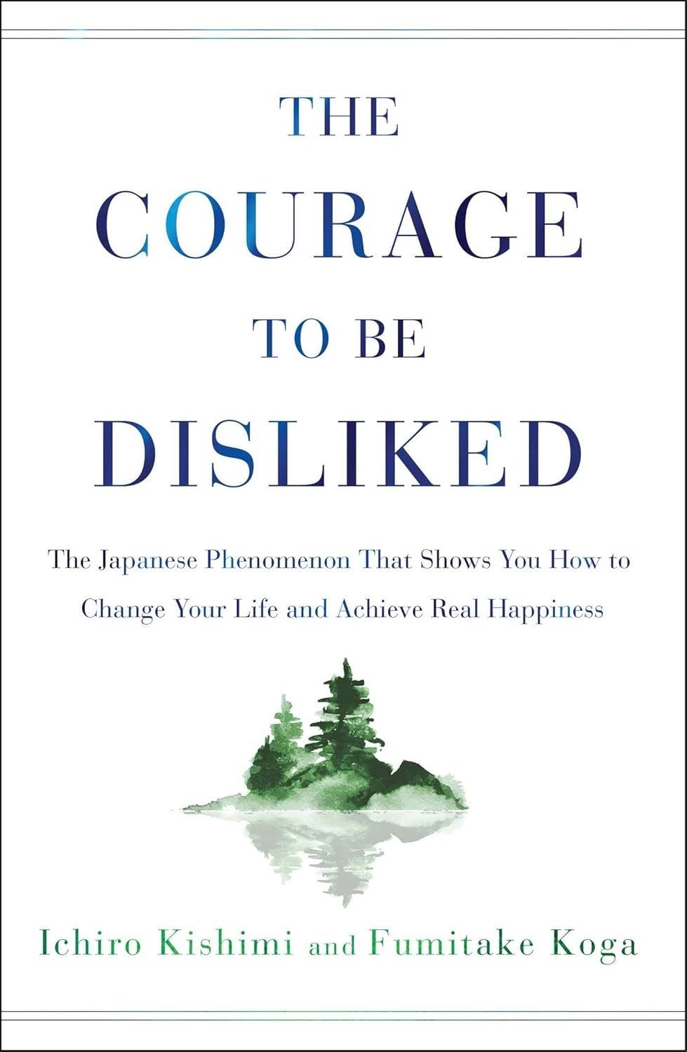 The Courage to Be Disliked: The Japanese Phenomenon That Shows You How to Change Your Life and Achieve Real Happiness